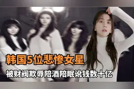 韩国5位悲惨女星：被财阀欺辱近半天，陪酒陪眠讹钱数十亿元！