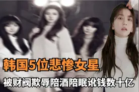 韩国5位悲惨女星：被财阀欺辱近半天，陪酒陪眠讹钱数十亿元！