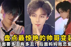 盘点最惊艳的帅哥变装：前面要多丑有多丑！后面妈妈我恋爱
了！视频封面