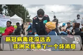 新冠病毒还没远去，非洲又传来了一个坏消息，更糟糕的还在后面视频封面
