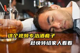 这个视频专治酒瘾子！赶快转给家人看看！视频封面