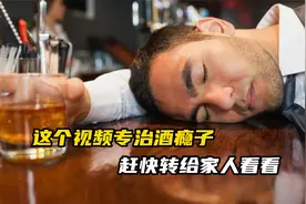这个视频专治酒瘾子！赶快转给家人看看！视频封面