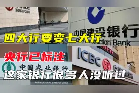 “四大行”要变“七大行”？你知道新增的三家有哪三家吗？视频封面