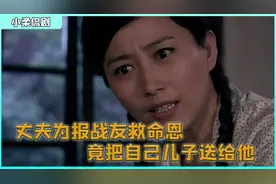 丈夫被报战友救命恩情，竟把自己儿子送给他，妻子知道后瞬间怒了视频封面
