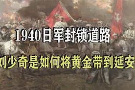 1940年日军封锁道路，刘少奇是如何突破困难，将黄金带到延安的视频封面