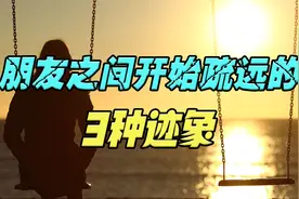 再好的朋友关系，如果出现这3种迹象，预示着你们开始疏远了视频封面