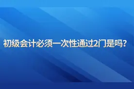 初级会计必须一次性通过2门是吗？视频封面