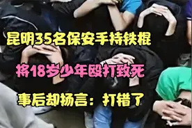 昆明35名保安手持铁棍，将18岁少年殴打致死，事后却扬言：打错了