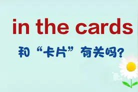 in the cards和“卡片”有关系吗？正确意思和字面意思差距很大