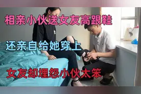 相亲小伙送女友高跟鞋，还亲自给她穿上，女友却埋怨小伙太笨