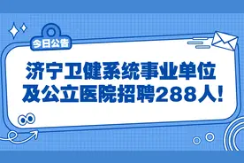 济宁卫健系统事业单位及公立医院招聘288人！视频封面