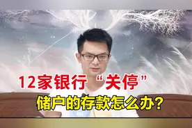 12家银行被合并，网点也迎来“关停潮”,老百姓存的钱咋办?视频封面