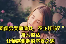 “凤凰男娶凤凰女，不正好吗？”男人的话，让我感谢他的不娶之恩视频封面