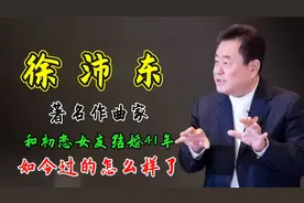 著名作曲家徐沛东：和初恋女友结婚41年，如今过的怎么样了