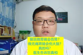 据说做胃镜会伤胃？做无痛胃镜会伤大脑？真的吗？医生告诉您真相