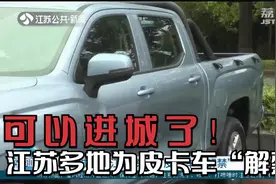 可以进城了！江苏多地为皮卡车“解禁”，车型需满足明确条件视频封面