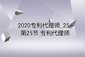 2020专利代理师_25_第25节 专利代理师视频封面