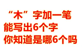“木”字加一笔写出6个字，第6个很难想得到，学渣也能写出5个视频封面