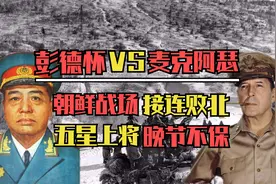 麦克阿瑟VS彭德怀，美五星上将朝鲜战场接连败北，最终晚节不保视频封面