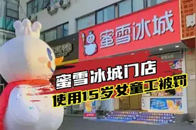 蜜雪冰城门店违法使用15岁女童工被罚，涉事门店：当时想帮她视频封面