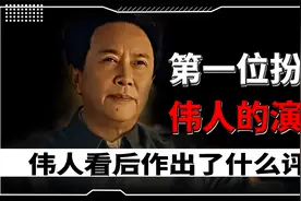 第一位扮演伟人的演员，伟人亲自看过他的表演，作出了什么评价？视频封面