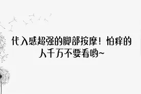 代入感超强的脚部按摩！怕痒的人千万不要看哟~【转载】视频封面