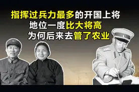 指挥过兵力最多的上将，地位曾比大将还高，为何后来去管了农业？视频封面