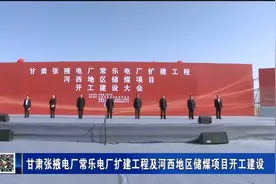 甘肃张掖电厂常乐电厂扩建工程及河西地区储煤项目开工建设