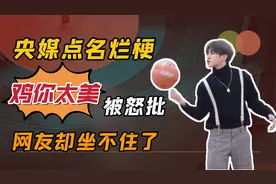 “鸡你太美”被央媒点名怒批粗俗烂梗，网友为何却坐不住了？视频封面