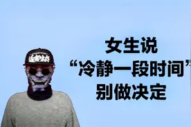 女生说“冷静一段时间”，明白对方心理，别做出决定