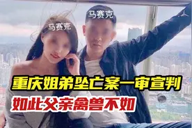 重庆姐弟坠亡案一审宣判生父与其女友被判死刑，如此父亲禽兽不如视频封面