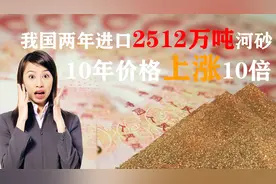 我国两年进口2512万吨河砂，10年价格涨10倍，只进口不出口视频封面