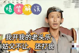 爆笑解说：我卖我的老头乐，姑父不让还打我，连亲爹都要躲着我视频封面