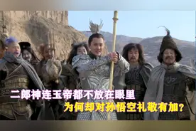 二郎神连玉帝都不怕，为何却对孙悟空礼敬有加？看完你就知道了！