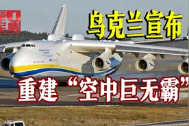 安-225起死回生？已建造完成30%，泽连斯基寄予厚望视频封面