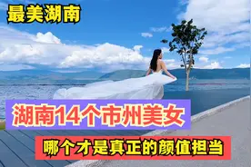 湖南14市州到底哪里的美女最漂亮，第一实至名归，最后一名有点冤视频封面
