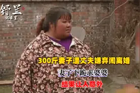300斤妻子遭丈夫嫌弃闹离婚，妻子下跪求婆婆，结果让人意外视频封面
