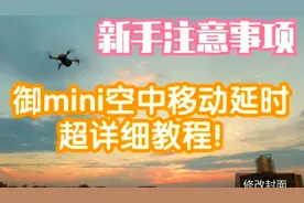 【大疆御Mini】新手注意事项以及超详细空中移动延时超简单教程