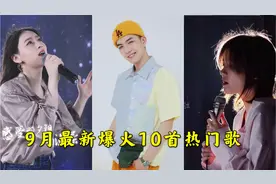 盘点9月份最新爆火10首热门歌，每一首都值得单曲循环！
