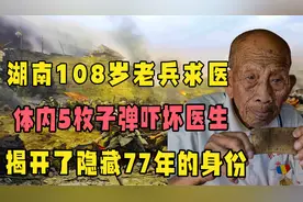 湖南108岁老兵求医，体内5枚子弹吓坏医生，揭开了隐藏77年的身份视频封面