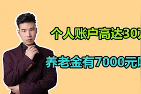 国企工作40年，个人账户高达30万，养老金可以领7000元以上吗？视频封面