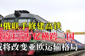 中俄联手修建高铁，投资1.5万亿横跨三国，或将改变亚欧运输格局视频封面