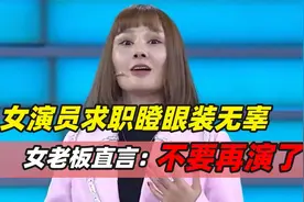 女演员求职瞪眼装无辜，与老板互怼一点不让，女老板发飙：别装了视频封面