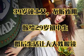 39岁硕士女，不听劝阻嫁给29岁初中生，婚后生活让人大跌眼镜视频封面
