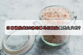 比平民盐贵20倍的贵族盐，喜马拉雅盐是怎么火的？视频封面