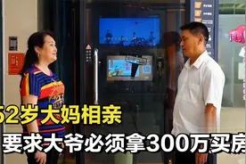 52岁大妈相亲，要求大叔拿300万全款买房，大叔懵了#综艺安利官#视频封面