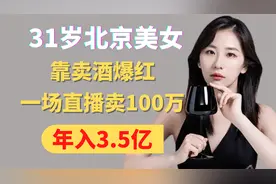 31岁北京美女，靠卖酒爆红，一场直播卖100万，年入3.5亿，凭啥？视频封面