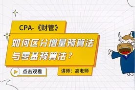 注册会计师CPA财管：如何区分增量预算法与零基预算法？视频封面