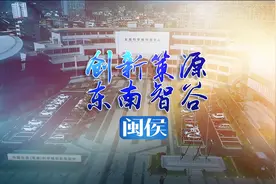 寻宝福州丨闽侯：创新策源 东南智谷视频封面