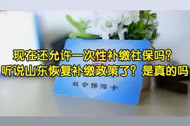 现在还允许一次性补缴社保吗？听说山东恢复补缴政策了？是真的吗视频封面